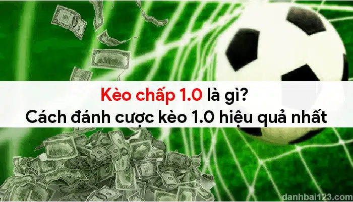 Kèo chấp 1.0 là gì? Cách đánh cược kèo 1.0 hiệu quả nhất